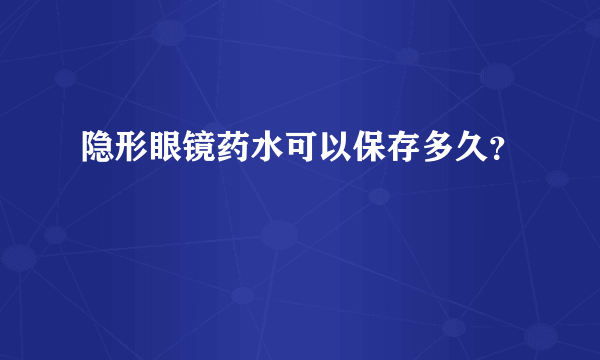 隐形眼镜药水可以保存多久？