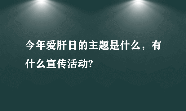 今年爱肝日的主题是什么，有什么宣传活动?