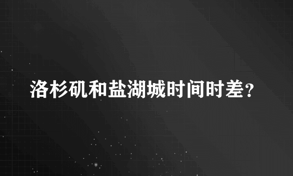 洛杉矶和盐湖城时间时差？