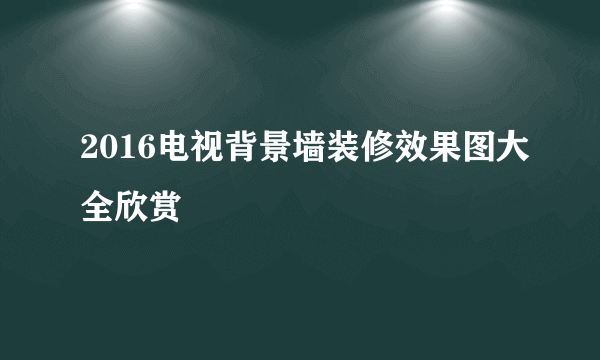 2016电视背景墙装修效果图大全欣赏