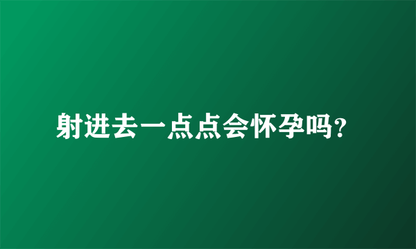 射进去一点点会怀孕吗？