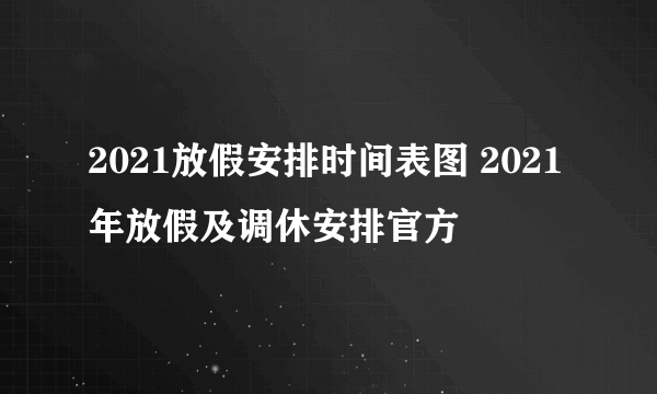 2021放假安排时间表图 2021年放假及调休安排官方