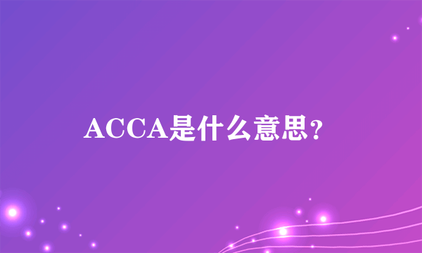 ACCA是什么意思？