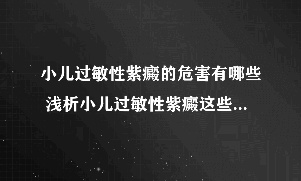 小儿过敏性紫癜的危害有哪些 浅析小儿过敏性紫癜这些危害需重视