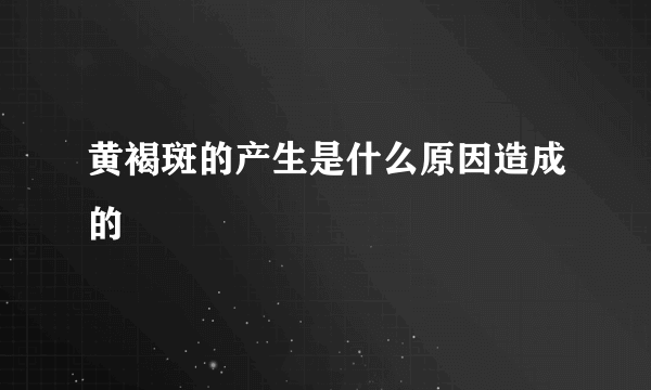 黄褐斑的产生是什么原因造成的