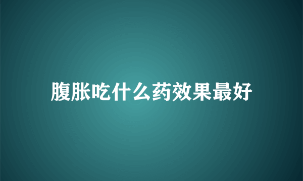 腹胀吃什么药效果最好