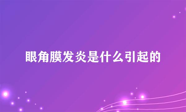 眼角膜发炎是什么引起的