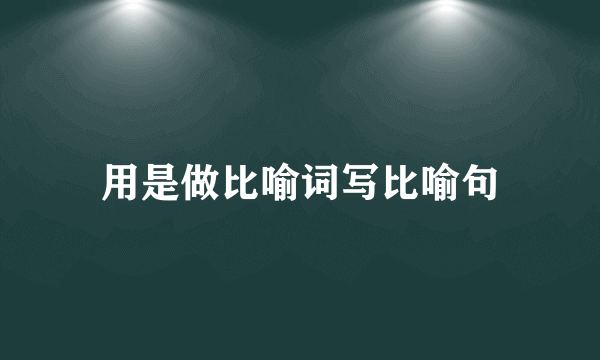 用是做比喻词写比喻句