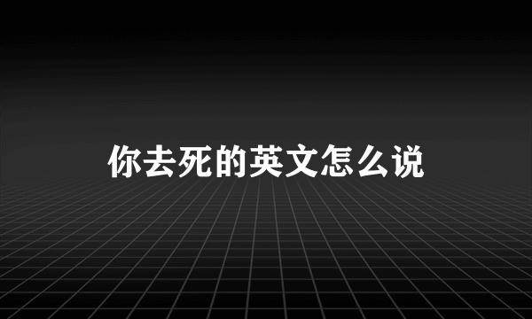 你去死的英文怎么说