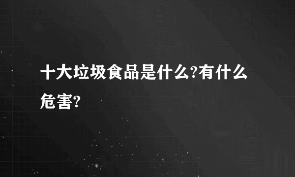 十大垃圾食品是什么?有什么危害?