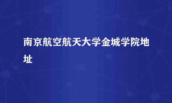 南京航空航天大学金城学院地址