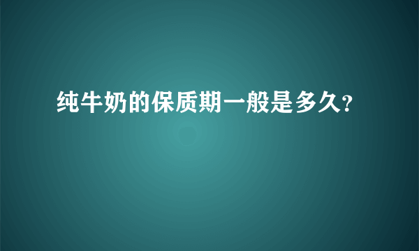 纯牛奶的保质期一般是多久？