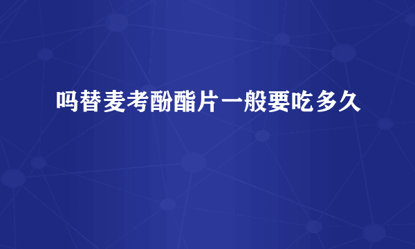 吗替麦考酚酯片一般要吃多久