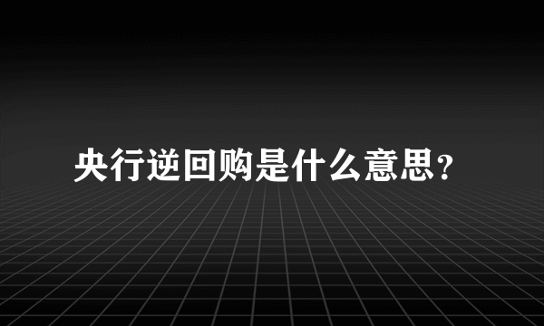 央行逆回购是什么意思？