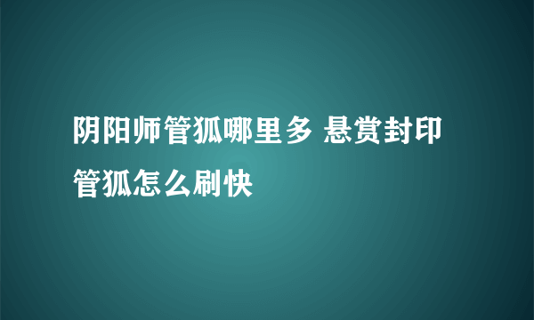 阴阳师管狐哪里多 悬赏封印管狐怎么刷快