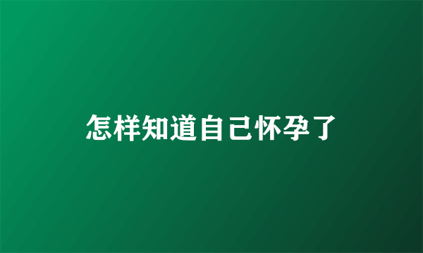 怎样知道自己怀孕了