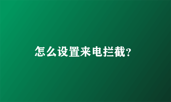 怎么设置来电拦截？