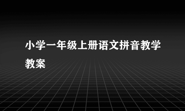 小学一年级上册语文拼音教学教案