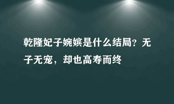 乾隆妃子婉嫔是什么结局？无子无宠，却也高寿而终