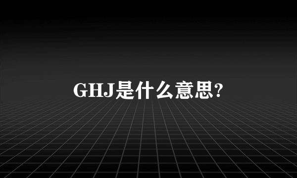 GHJ是什么意思?