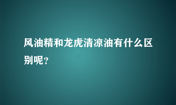 风油精和龙虎清凉油有什么区别呢？