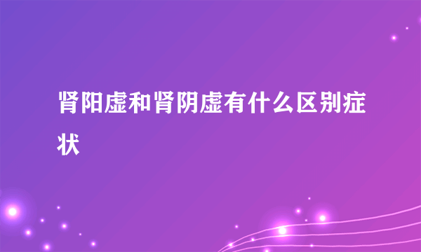 肾阳虚和肾阴虚有什么区别症状