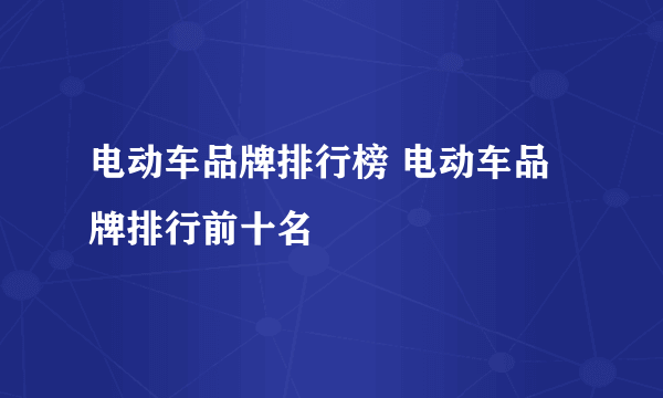 电动车品牌排行榜 电动车品牌排行前十名