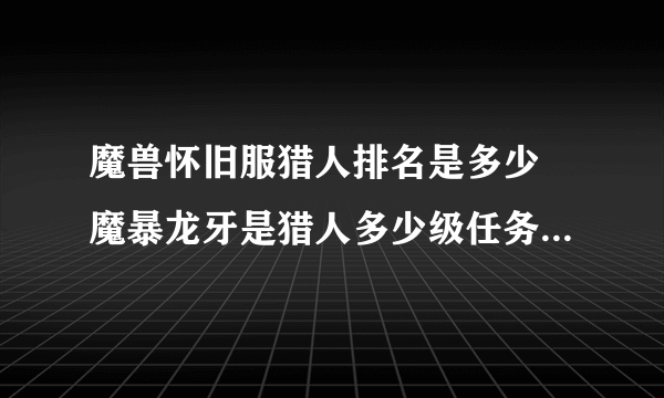 魔兽怀旧服猎人排名是多少 魔暴龙牙是猎人多少级任务奖励的饰品