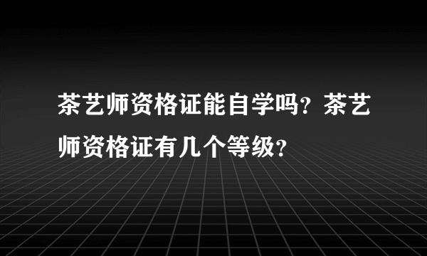 茶艺师资格证能自学吗？茶艺师资格证有几个等级？