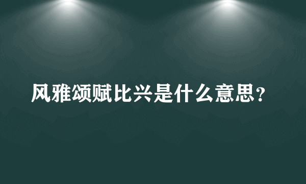 风雅颂赋比兴是什么意思？