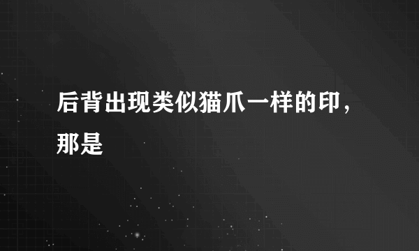 后背出现类似猫爪一样的印，那是