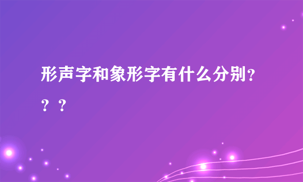 形声字和象形字有什么分别？？？