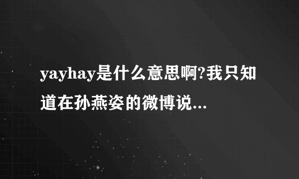 yayhay是什么意思啊?我只知道在孙燕姿的微博说过，想请问它的意思