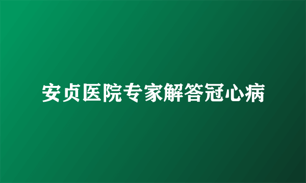 安贞医院专家解答冠心病