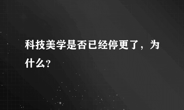 科技美学是否已经停更了，为什么？