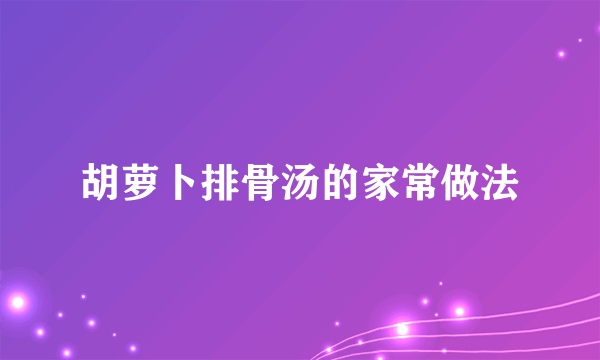 胡萝卜排骨汤的家常做法