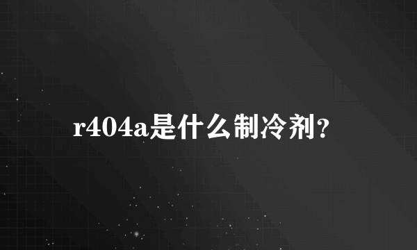 r404a是什么制冷剂？