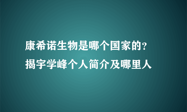 康希诺生物是哪个国家的？ 揭宇学峰个人简介及哪里人