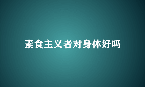 素食主义者对身体好吗