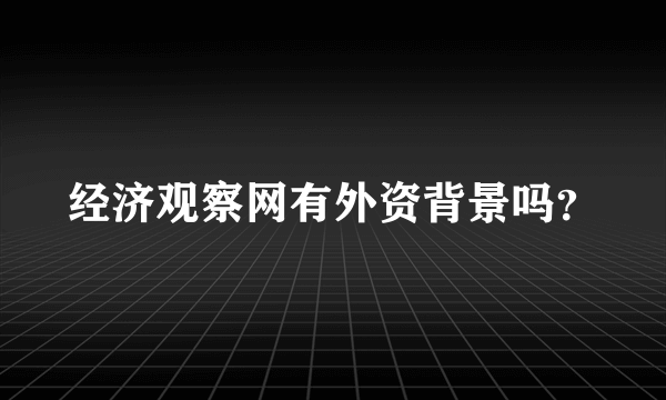 经济观察网有外资背景吗？