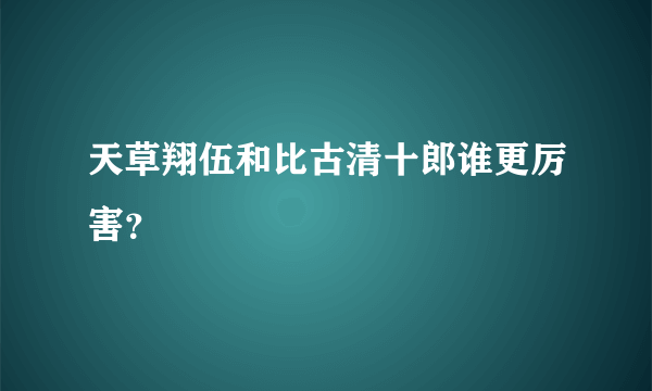 天草翔伍和比古清十郎谁更厉害？