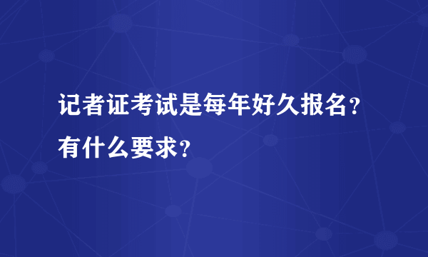 记者证考试是每年好久报名？有什么要求？