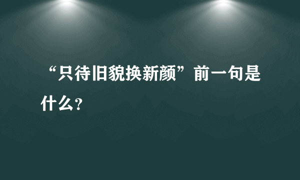 “只待旧貌换新颜”前一句是什么？