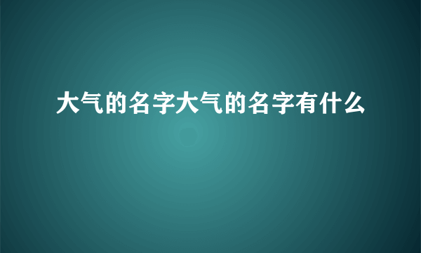 大气的名字大气的名字有什么