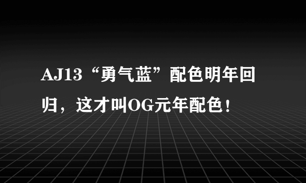 AJ13“勇气蓝”配色明年回归，这才叫OG元年配色！