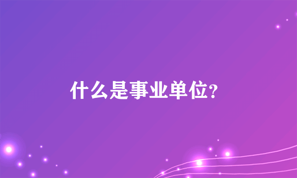 什么是事业单位？