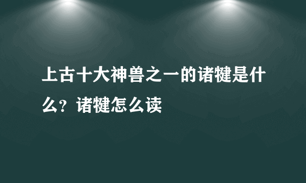 上古十大神兽之一的诸犍是什么？诸犍怎么读