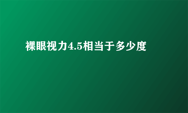 裸眼视力4.5相当于多少度