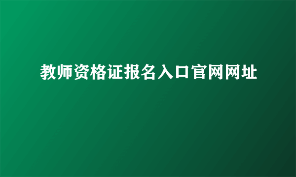 教师资格证报名入口官网网址