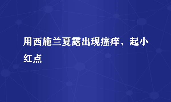 用西施兰夏露出现瘙痒，起小红点